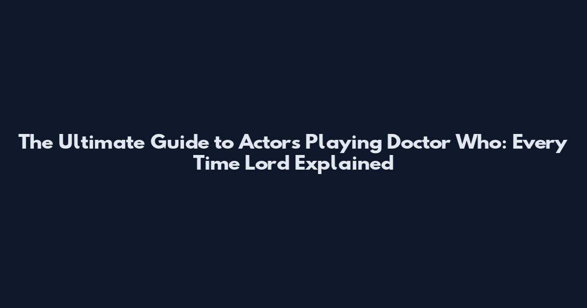 The Ultimate Guide to Actors Playing Doctor Who: Every Time Lord Explained
