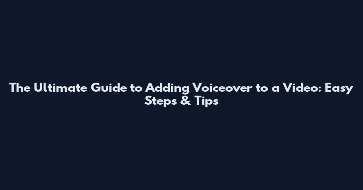 The Ultimate Guide to Adding Voiceover to a Video: Easy Steps & Tips