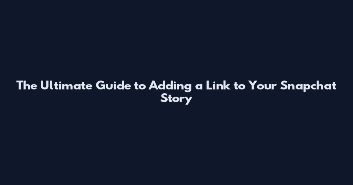 The Ultimate Guide to Adding a Link to Your Snapchat Story