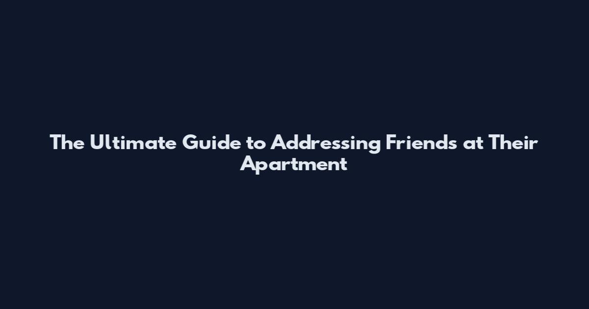 The Ultimate Guide to Addressing Friends at Their Apartment