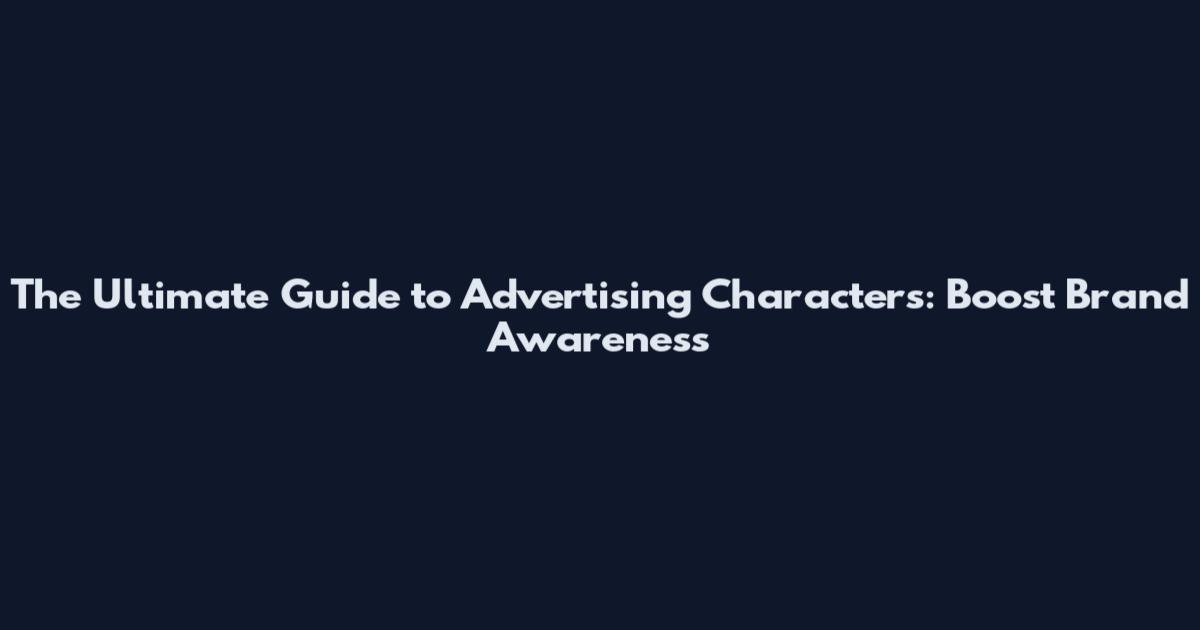 The Ultimate Guide to Advertising Characters: Boost Brand Awareness