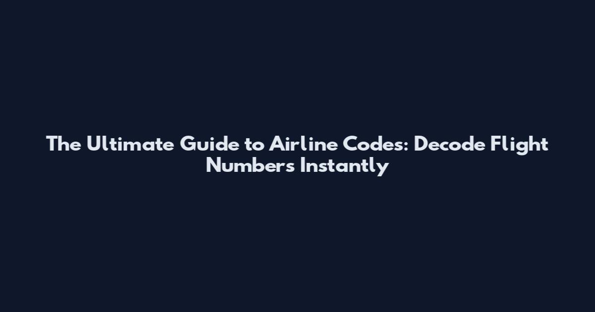 The Ultimate Guide to Airline Codes: Decode Flight Numbers Instantly