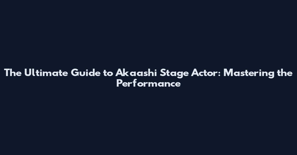 The Ultimate Guide to Akaashi Stage Actor: Mastering the Performance