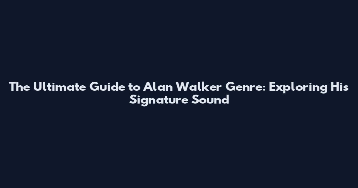 The Ultimate Guide to Alan Walker Genre: Exploring His Signature Sound