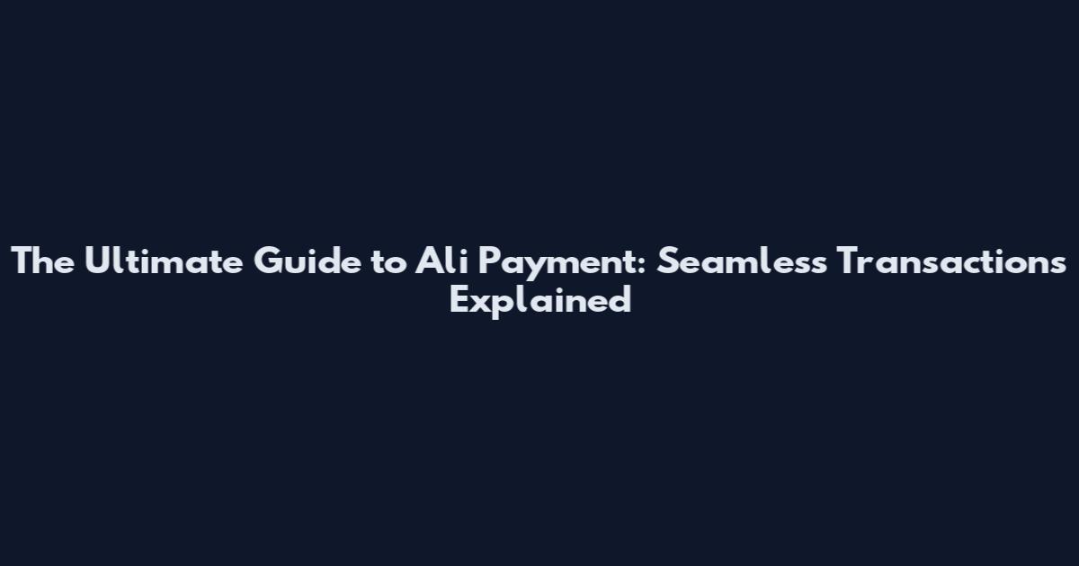 The Ultimate Guide to Ali Payment: Seamless Transactions Explained