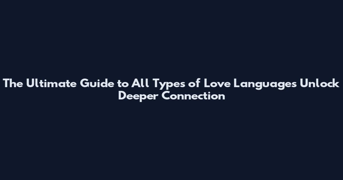 The Ultimate Guide to All Types of Love Languages Unlock Deeper Connection