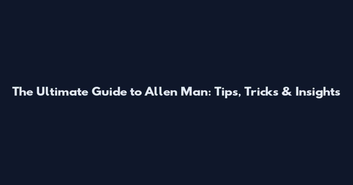 The Ultimate Guide to Allen Man: Tips, Tricks & Insights