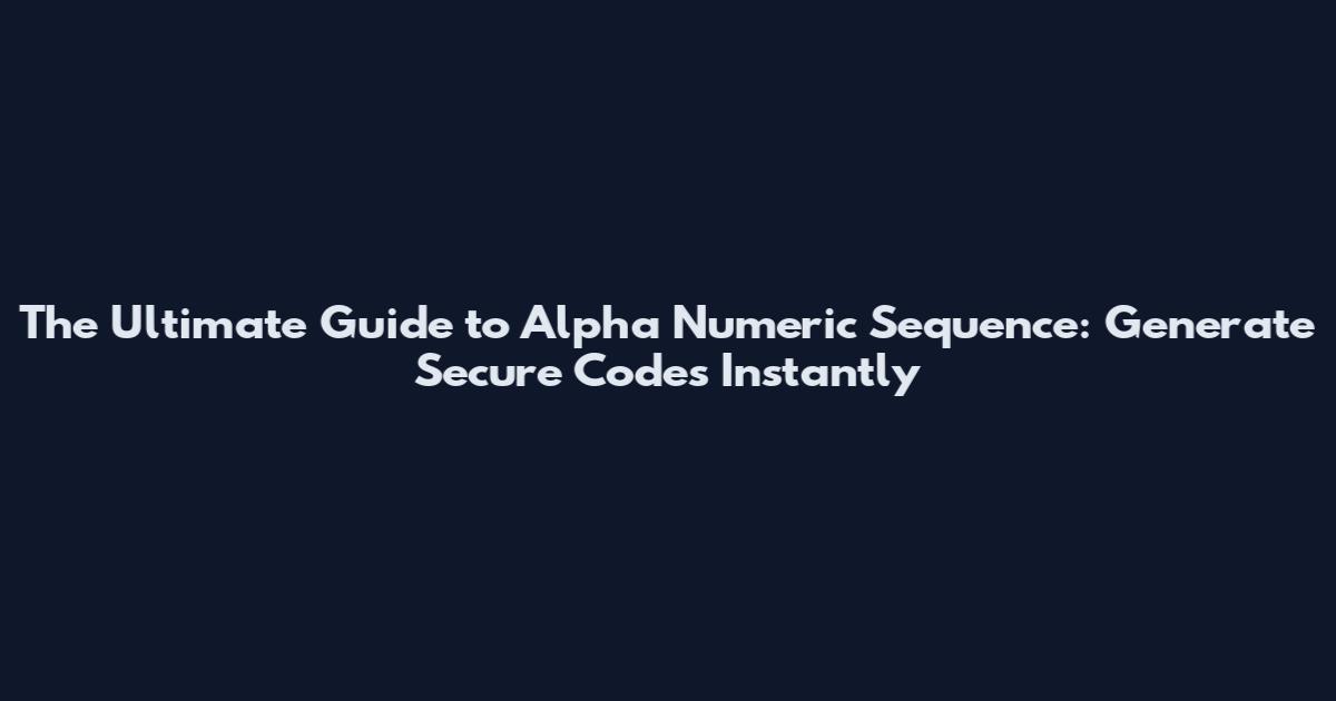 The Ultimate Guide to Alpha Numeric Sequence: Generate Secure Codes Instantly