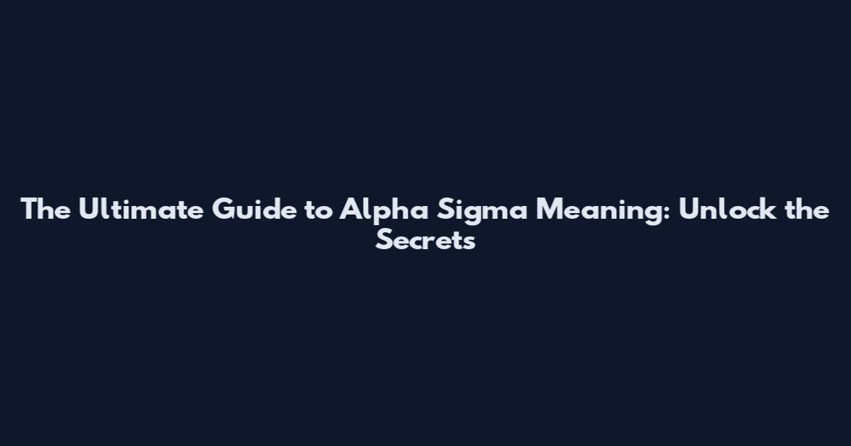 The Ultimate Guide to Alpha Sigma Meaning: Unlock the Secrets
