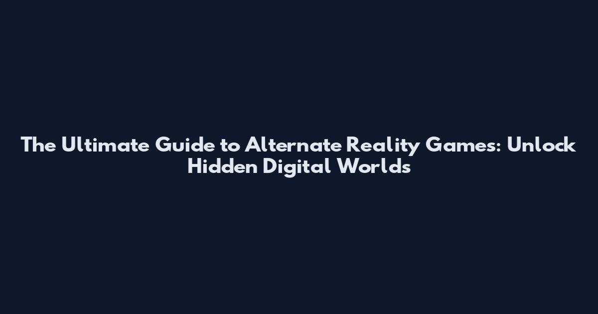 The Ultimate Guide to Alternate Reality Games: Unlock Hidden Digital Worlds