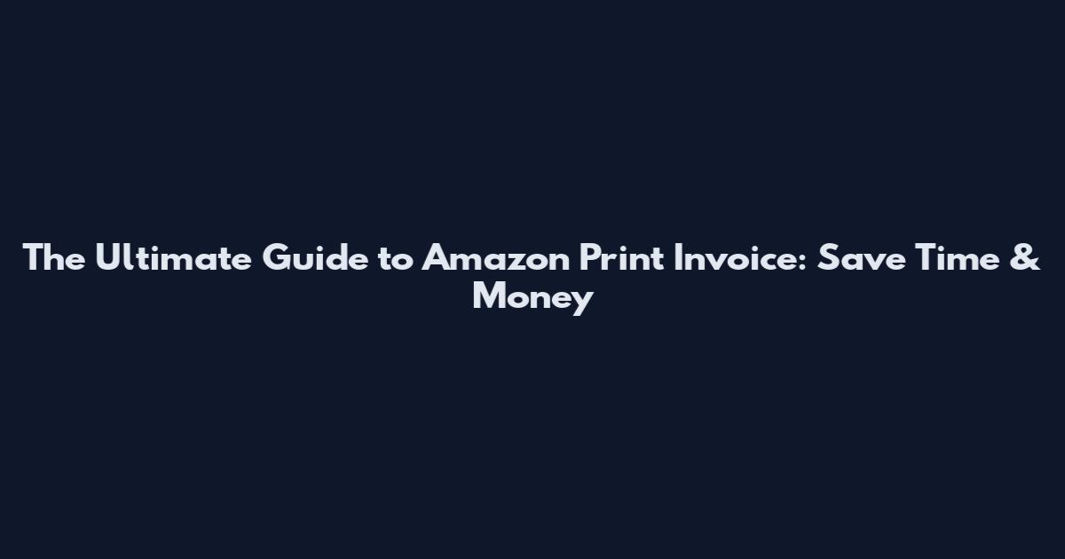 The Ultimate Guide to Amazon Print Invoice: Save Time & Money