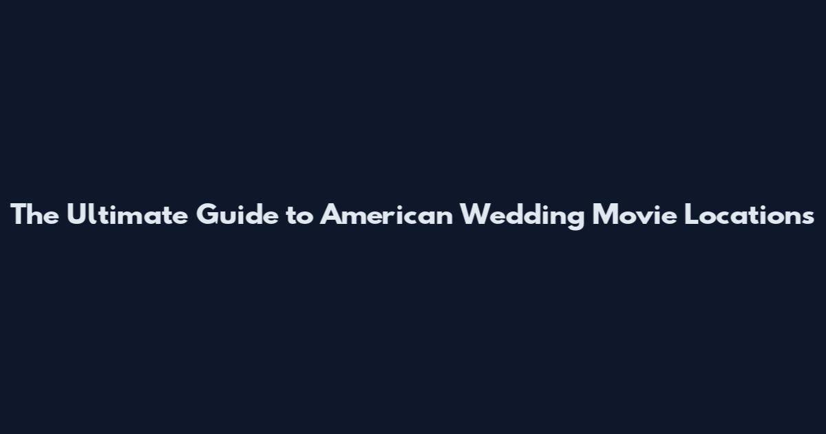 The Ultimate Guide to American Wedding Movie Locations