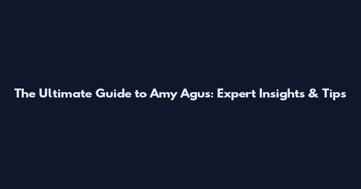 The Ultimate Guide to Amy Agus: Expert Insights & Tips