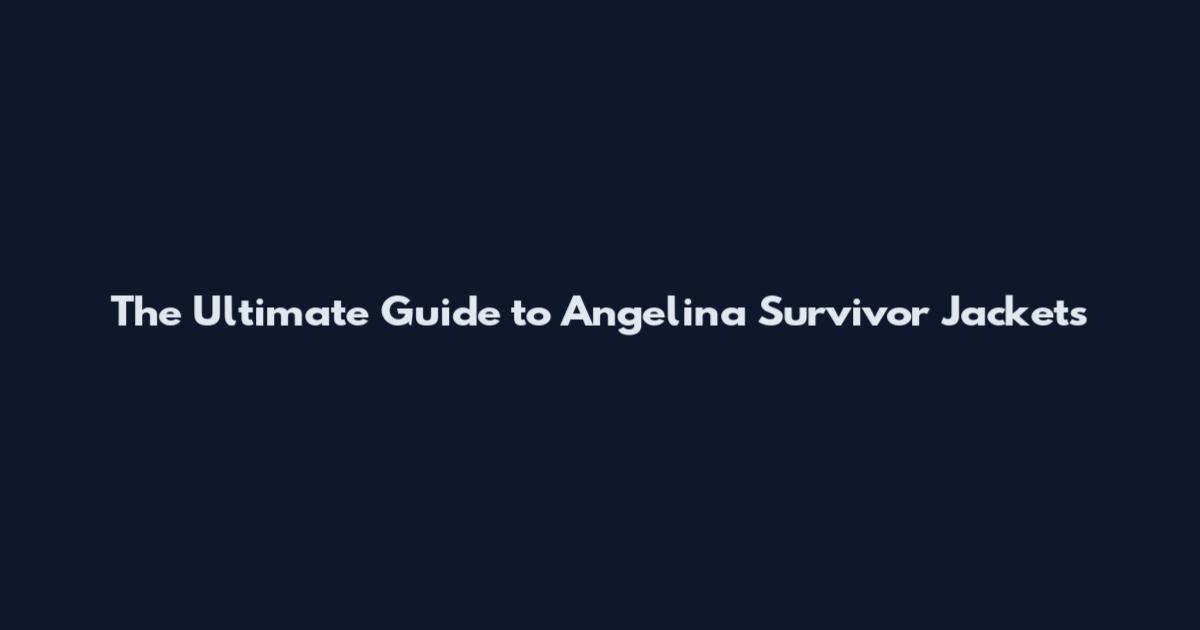 The Ultimate Guide to Angelina Survivor Jackets