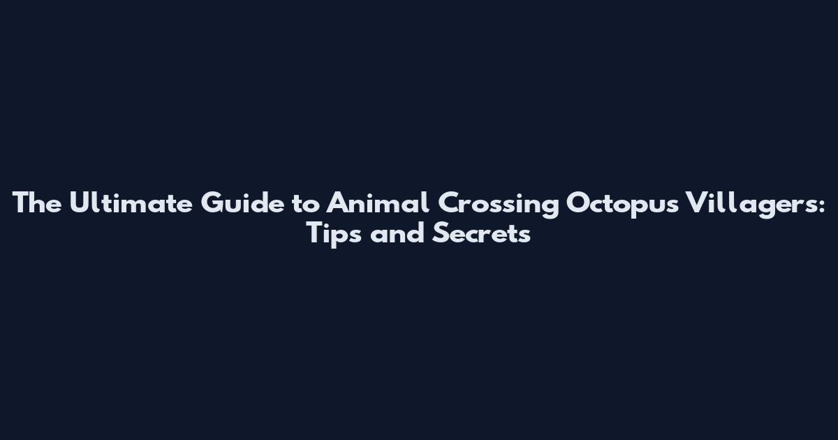 The Ultimate Guide to Animal Crossing Octopus Villagers: Tips and Secrets