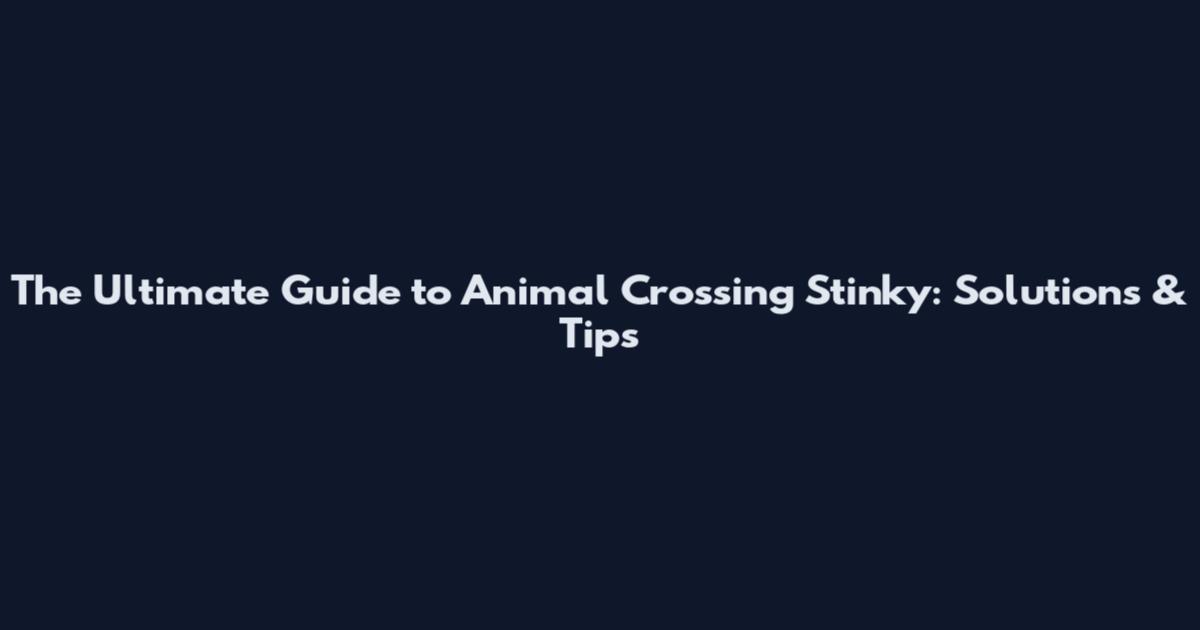 The Ultimate Guide to Animal Crossing Stinky: Solutions & Tips