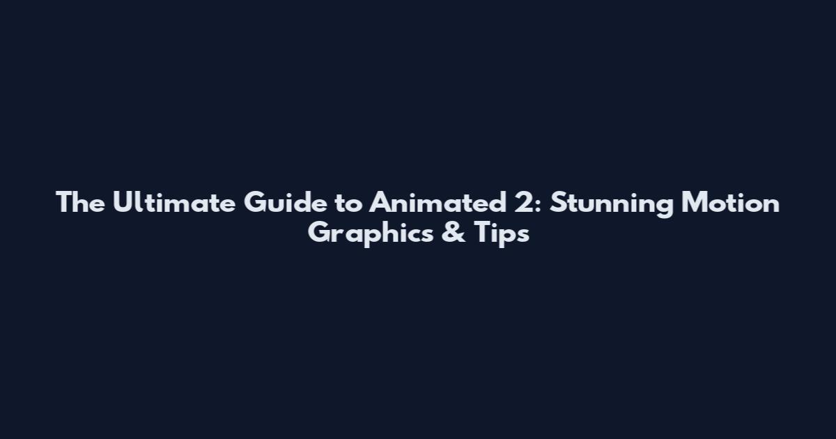 The Ultimate Guide to Animated 2: Stunning Motion Graphics & Tips