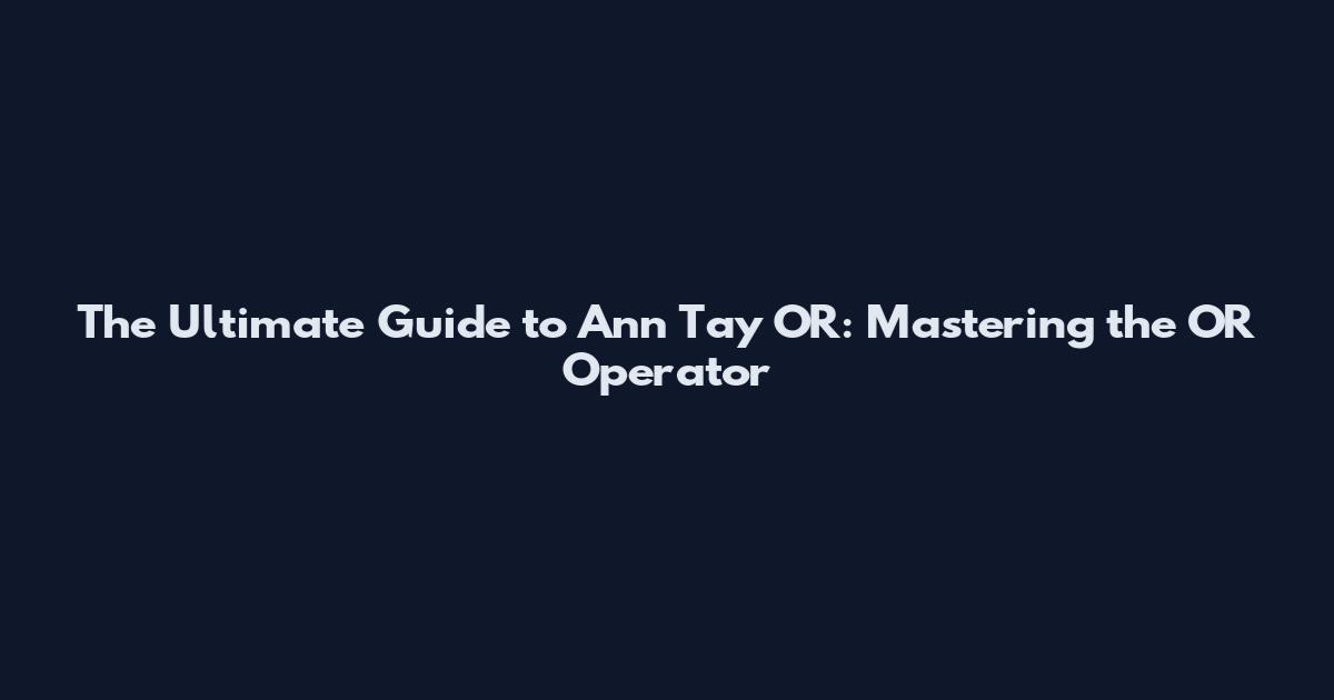 The Ultimate Guide to Ann Tay OR: Mastering the OR Operator