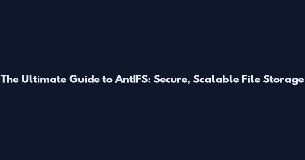 The Ultimate Guide to AntIFS: Secure, Scalable File Storage