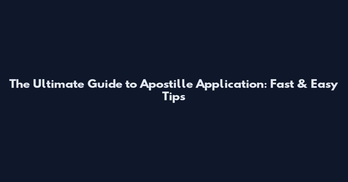 The Ultimate Guide to Apostille Application: Fast & Easy Tips