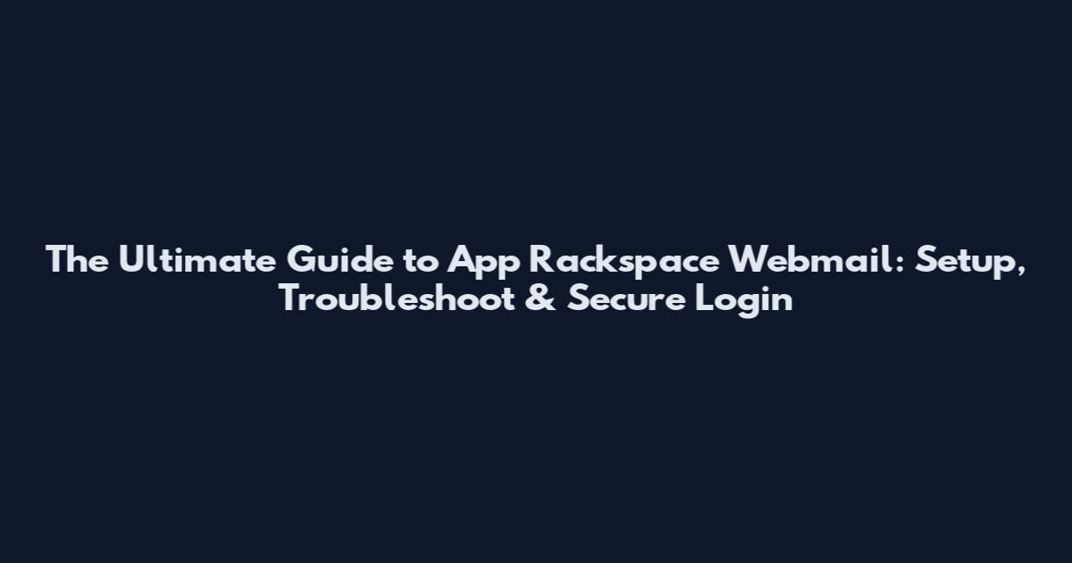 The Ultimate Guide to App Rackspace Webmail: Setup, Troubleshoot & Secure Login