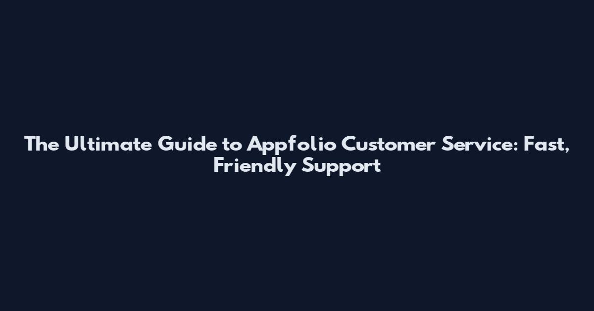 The Ultimate Guide to Appfolio Customer Service: Fast, Friendly Support