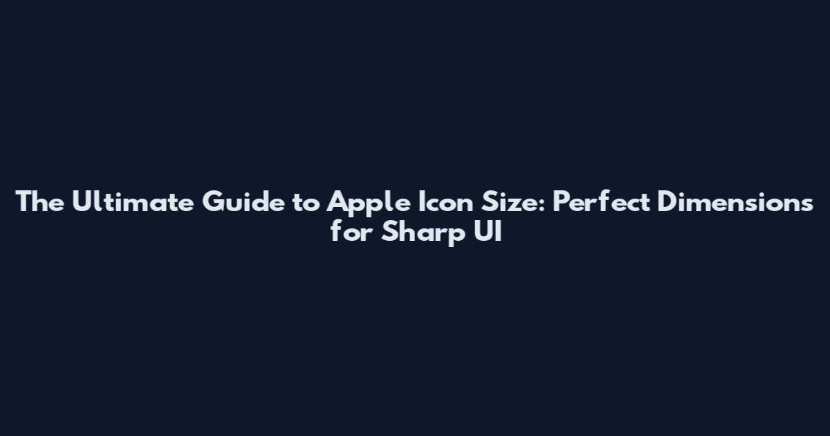 The Ultimate Guide to Apple Icon Size: Perfect Dimensions for Sharp UI