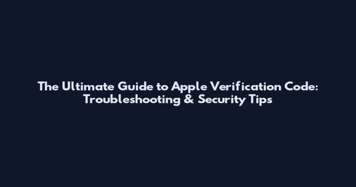 The Ultimate Guide to Apple Verification Code: Troubleshooting & Security Tips