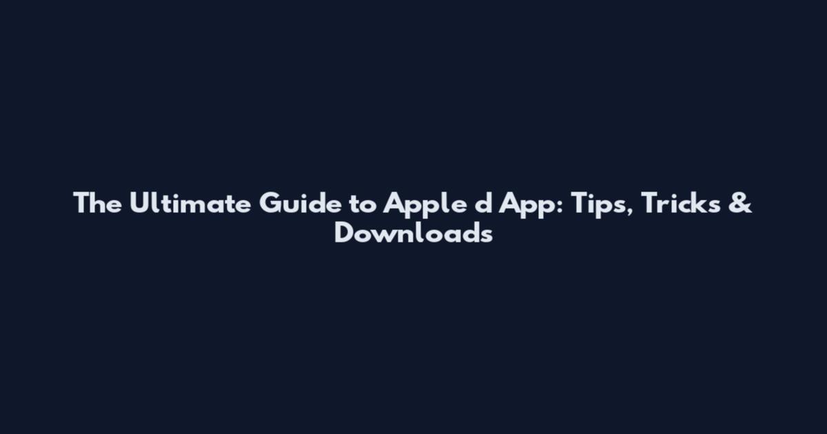 The Ultimate Guide to Apple d App: Tips, Tricks & Downloads
