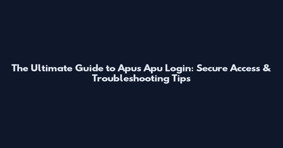 The Ultimate Guide to Apus Apu Login: Secure Access & Troubleshooting Tips