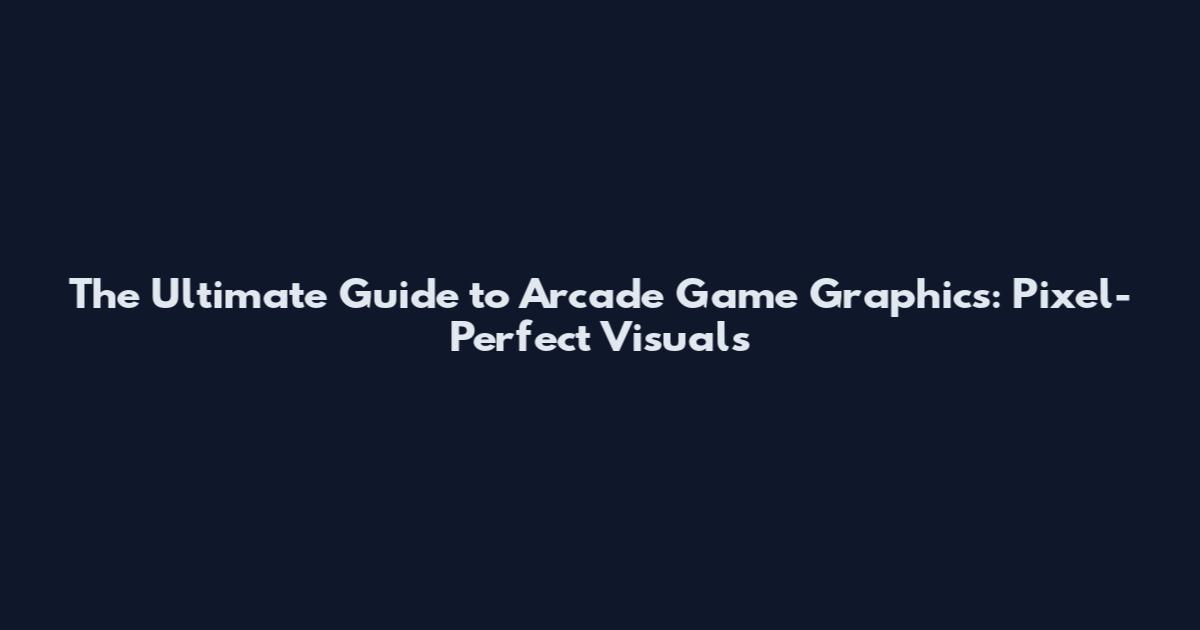 The Ultimate Guide to Arcade Game Graphics: Pixel-Perfect Visuals