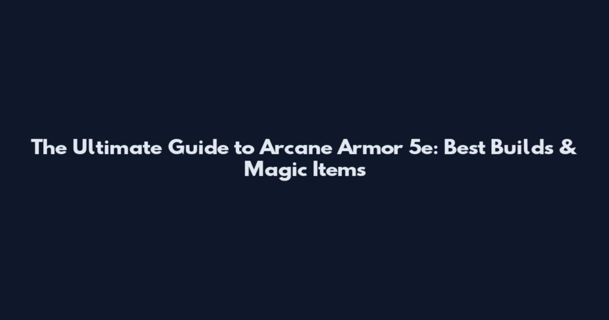 The Ultimate Guide to Arcane Armor 5e: Best Builds & Magic Items