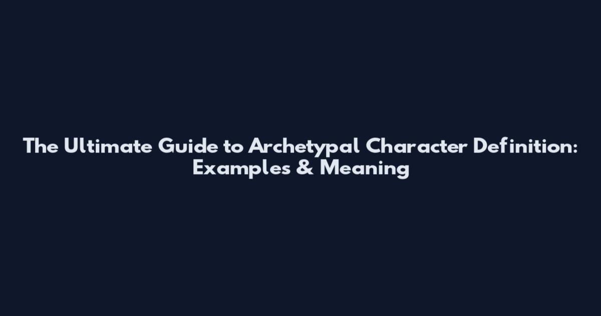 The Ultimate Guide to Archetypal Character Definition: Examples & Meaning