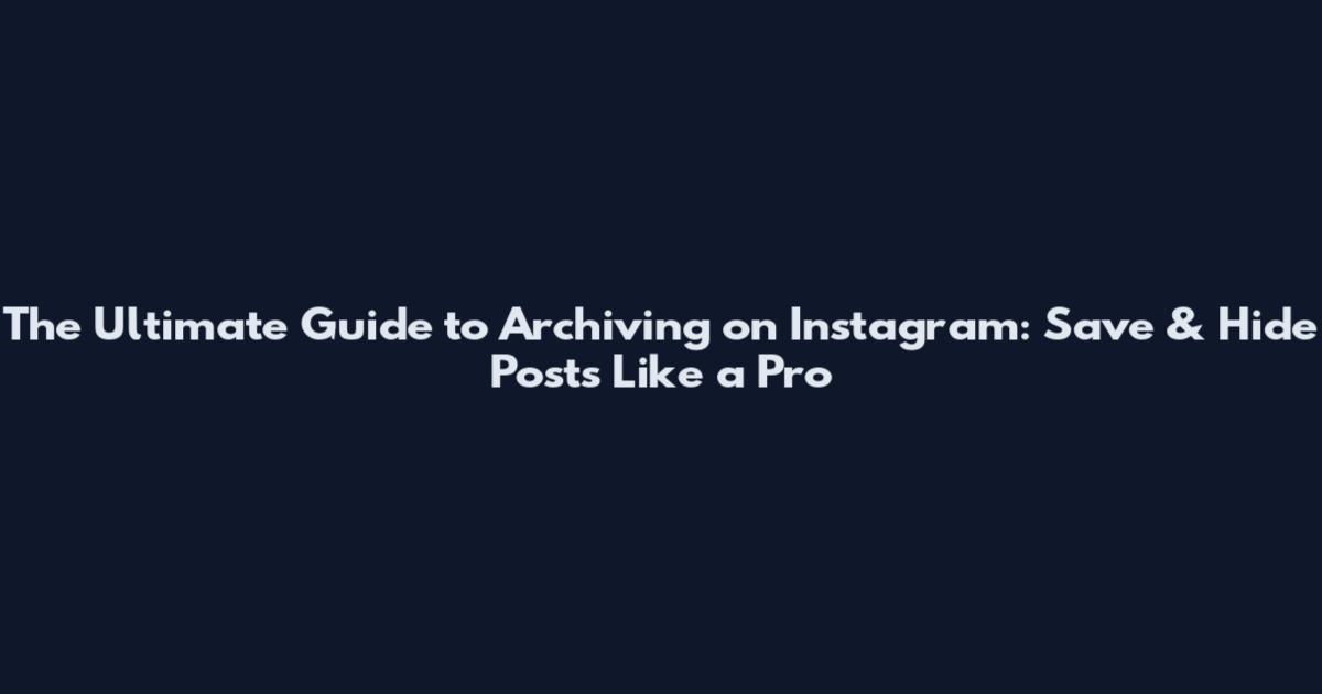 The Ultimate Guide to Archiving on Instagram: Save & Hide Posts Like a Pro