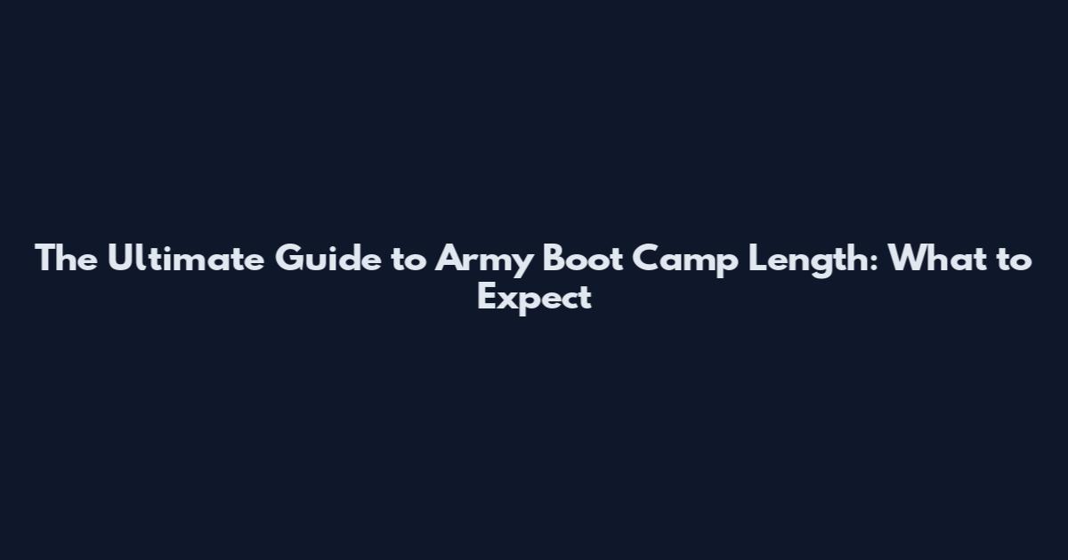 The Ultimate Guide to Army Boot Camp Length: What to Expect