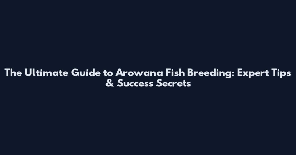 The Ultimate Guide to Arowana Fish Breeding: Expert Tips & Success Secrets