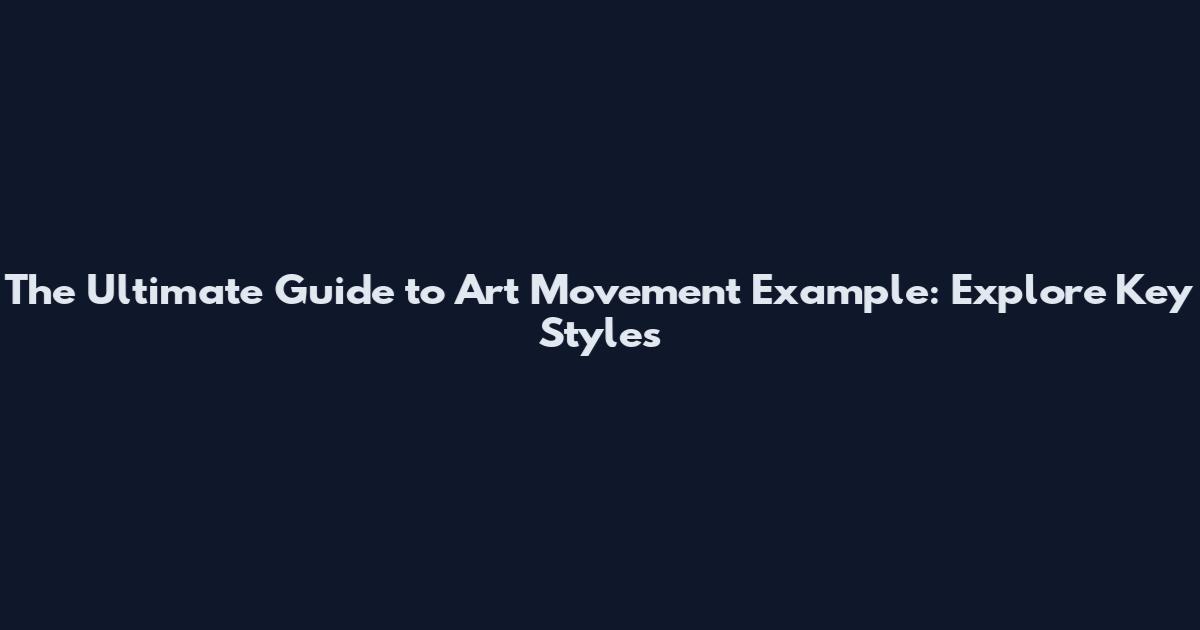 The Ultimate Guide to Art Movement Example: Explore Key Styles