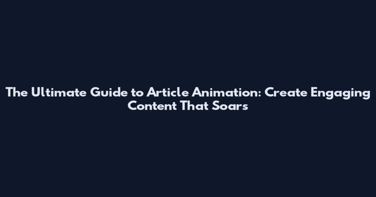 The Ultimate Guide to Article Animation: Create Engaging Content That Soars