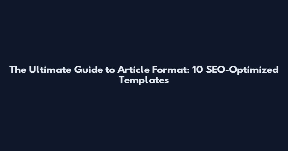 The Ultimate Guide to Article Format: 10 SEO-Optimized Templates