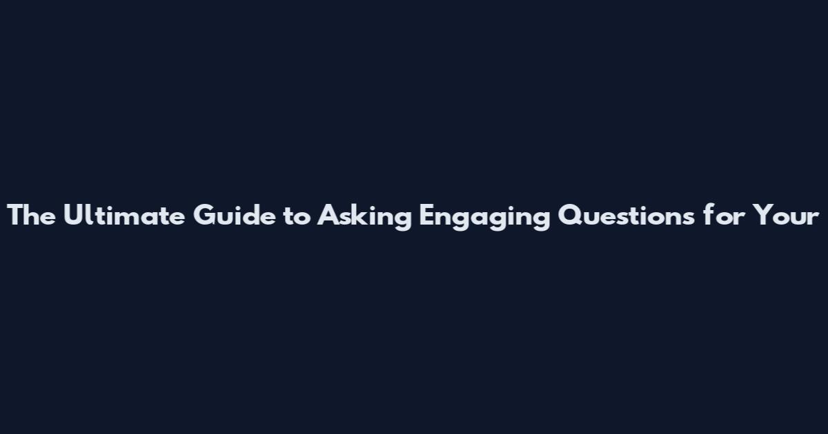 The Ultimate Guide to Asking Engaging Questions for Your