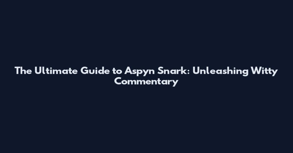 The Ultimate Guide to Aspyn Snark: Unleashing Witty Commentary