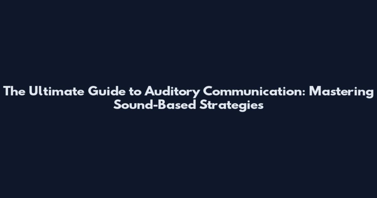 The Ultimate Guide to Auditory Communication: Mastering Sound-Based Strategies