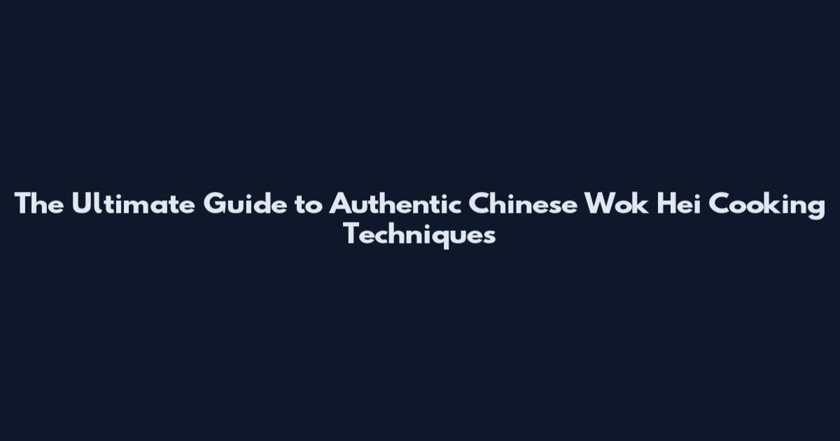 The Ultimate Guide to Authentic Chinese Wok Hei Cooking Techniques