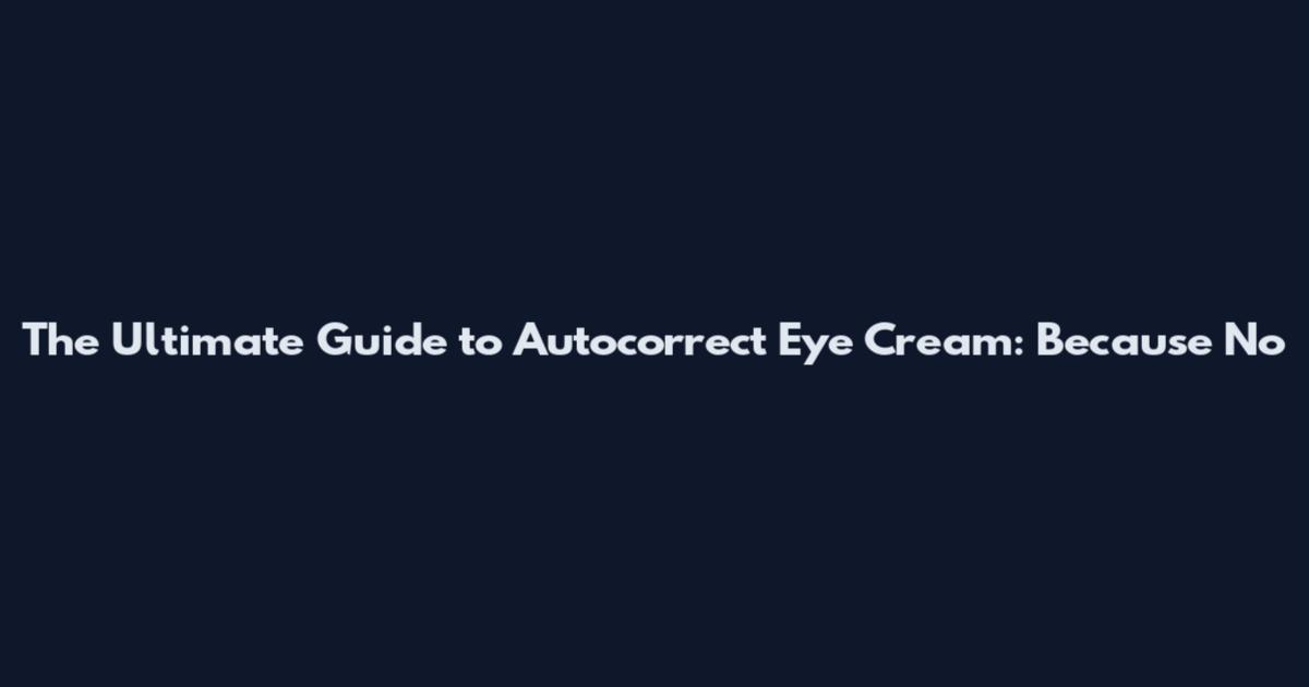 The Ultimate Guide to Autocorrect Eye Cream: Because No