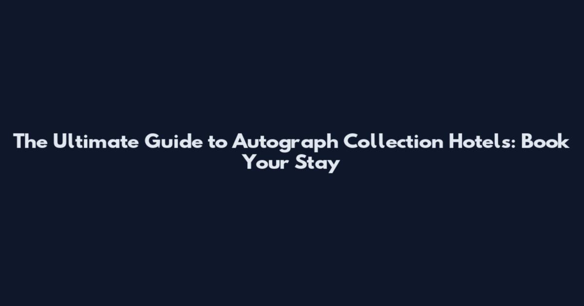The Ultimate Guide to Autograph Collection Hotels: Book Your Stay