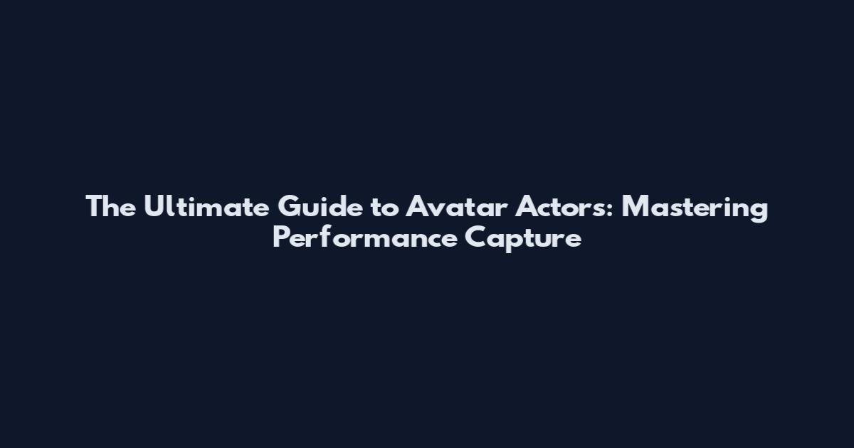 The Ultimate Guide to Avatar Actors: Mastering Performance Capture
