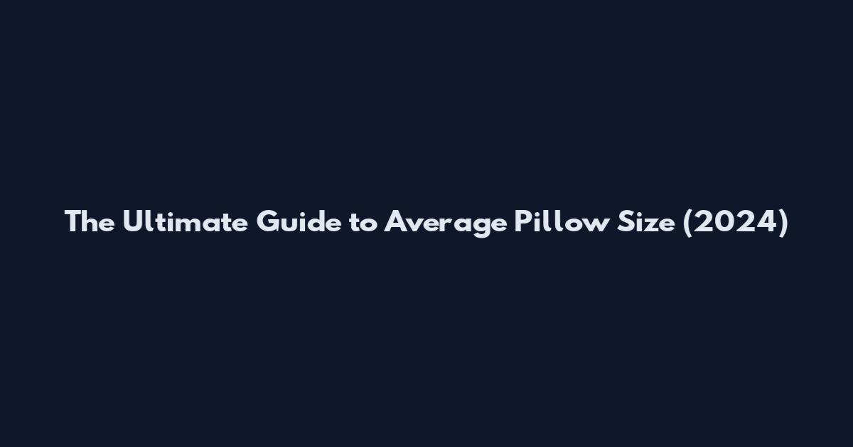 The Ultimate Guide to Average Pillow Size (2024)