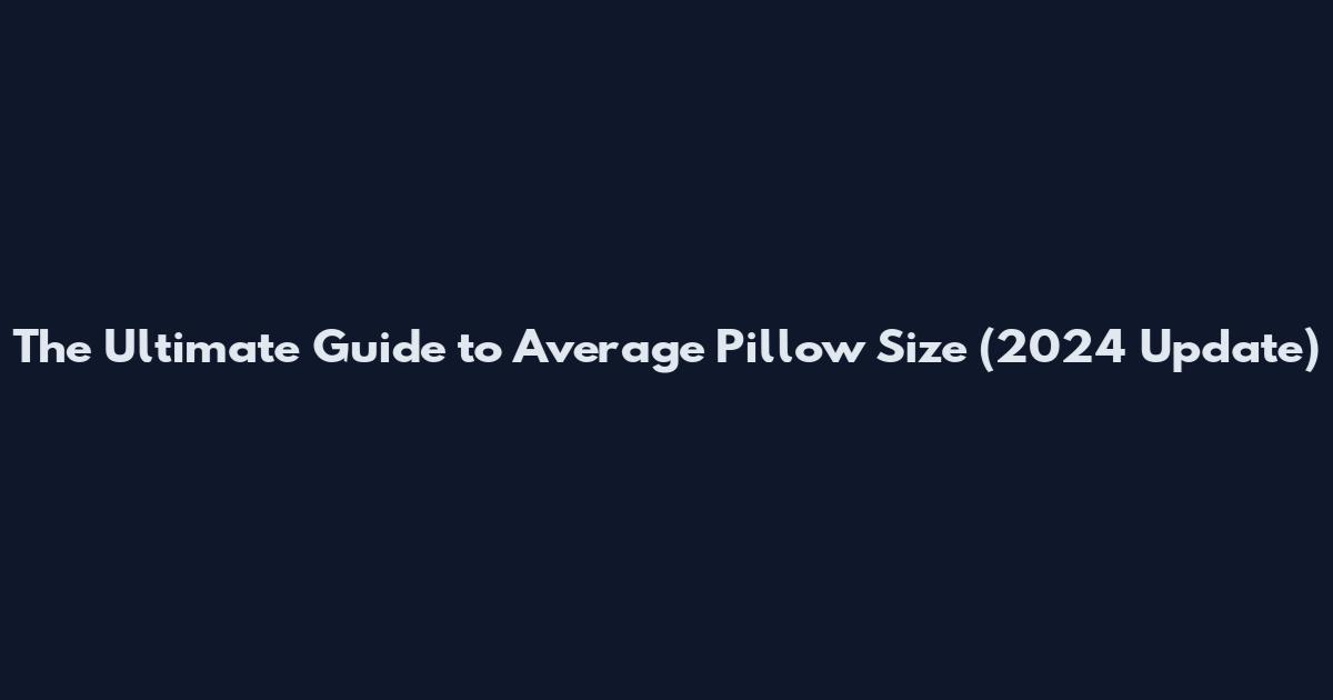 The Ultimate Guide to Average Pillow Size (2024 Update)