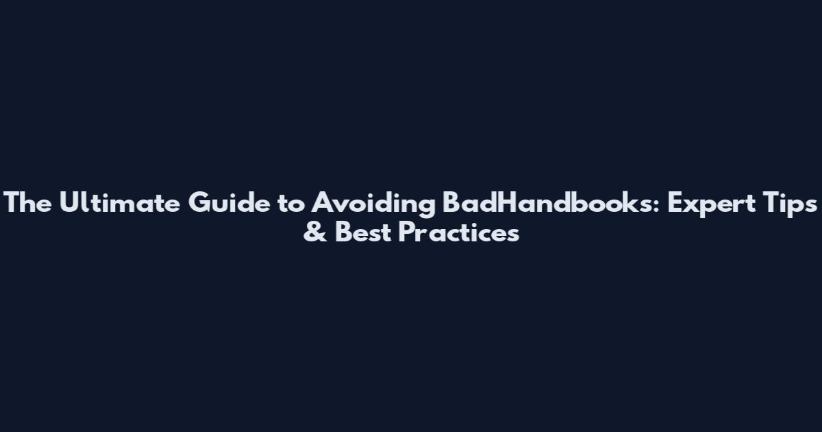 The Ultimate Guide to Avoiding BadHandbooks: Expert Tips & Best Practices