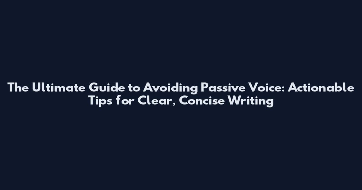 The Ultimate Guide to Avoiding Passive Voice: Actionable Tips for Clear, Concise Writing